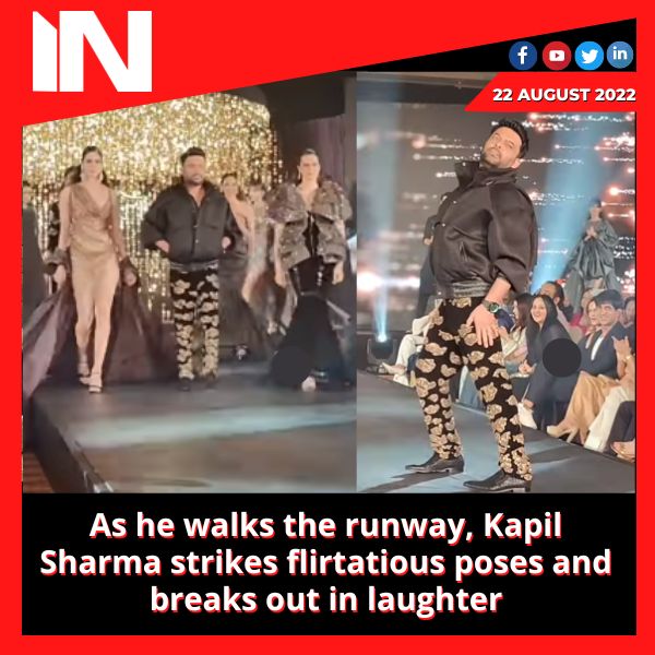 As he walks the runway, Kapil Sharma strikes flirtatious poses and breaks out in laughter