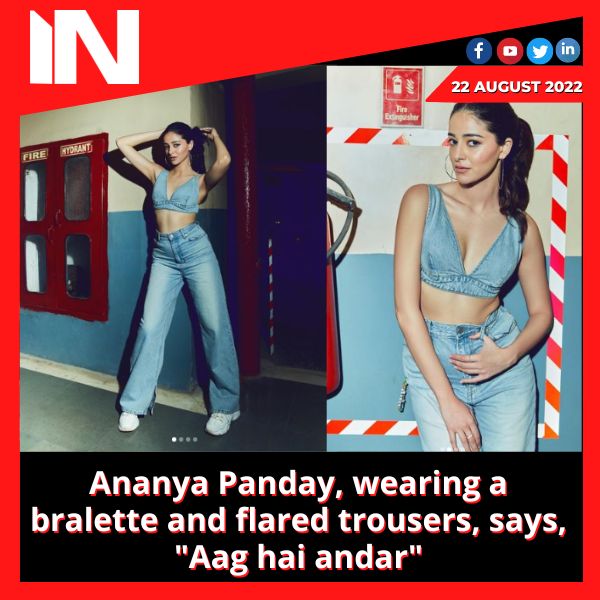 Ananya Panday, wearing a bralette and flared trousers, says, “Aag hai andar”