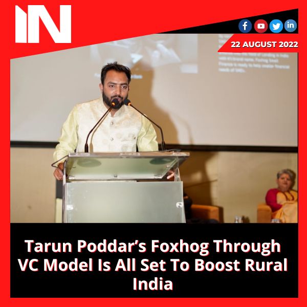 Tarun Poddar’s Foxhog Through VC Model Is All Set To Boost Rural India