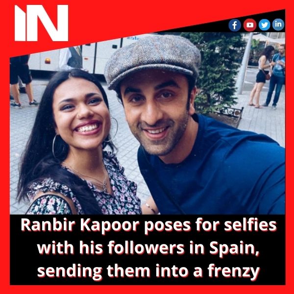 Ranbir Kapoor poses for selfies with his followers in Spain, sending them into a frenzy