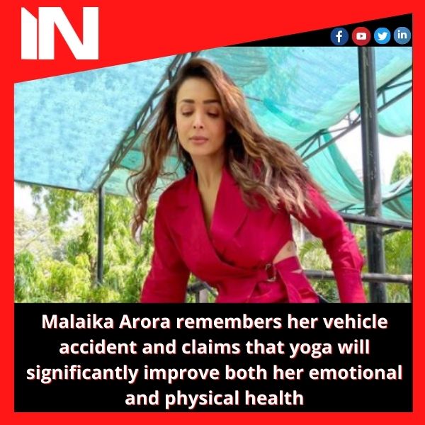 Malaika Arora remembers her vehicle accident and claims that yoga will significantly improve both her emotional and physical health