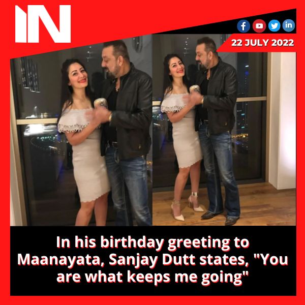 In his birthday greeting to Maanayata, Sanjay Dutt states, “You are what keeps me going”