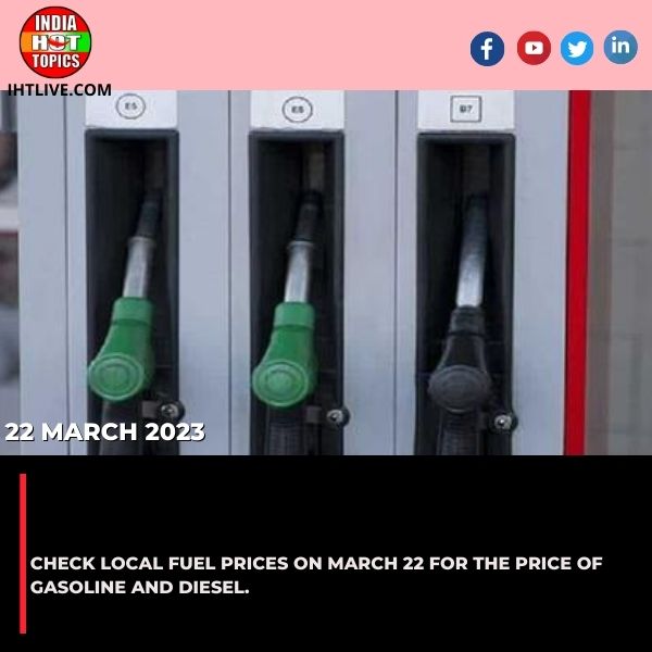 Check local fuel prices on March 22 for the price of gasoline and diesel.