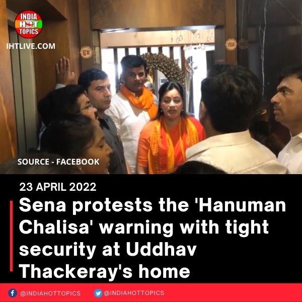 Sena protests the ‘Hanuman Chalisa’ warning with tight security at Uddhav Thackeray’s home