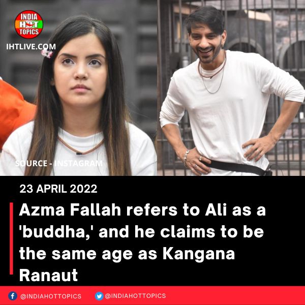 Azma Fallah refers to Ali as a ‘buddha,’ and he claims to be the same age as Kangana Ranaut