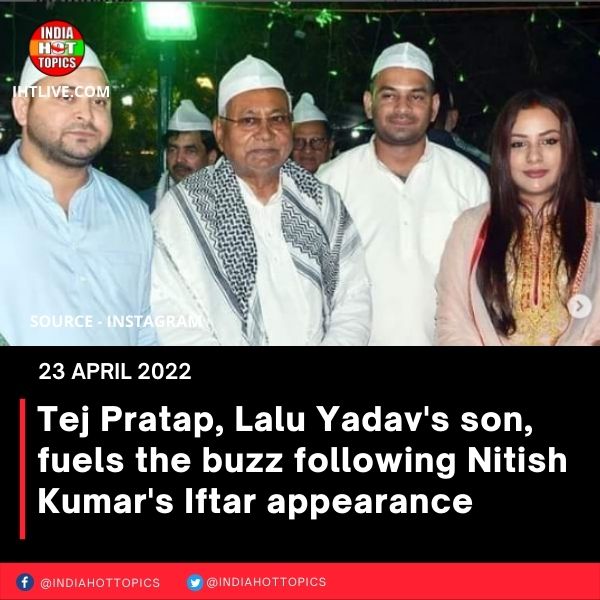 Tej Pratap, Lalu Yadav’s son, fuels the buzz following Nitish Kumar’s Iftar appearance