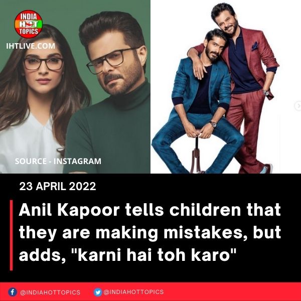Anil Kapoor tells children that they are making mistakes, but adds, “karni hai toh karo”