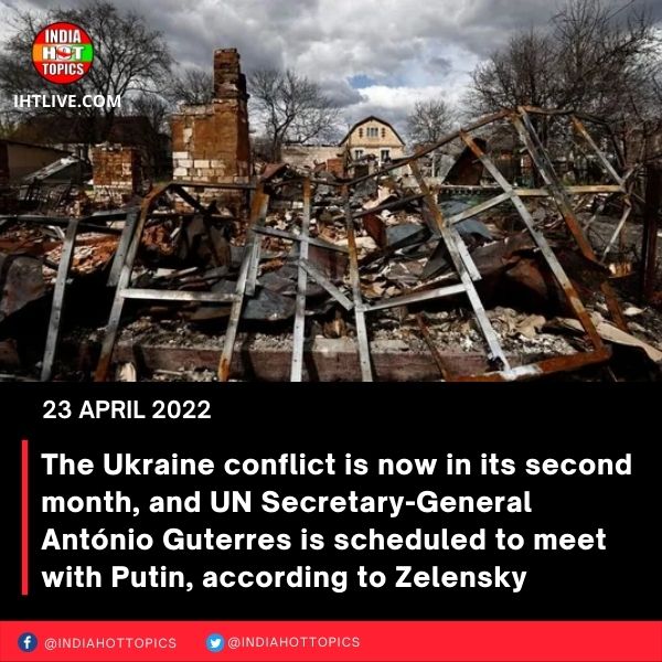 The Ukraine conflict is now in its second month, and UN Secretary-General António Guterres is scheduled to meet with Putin, according to Zelensky
