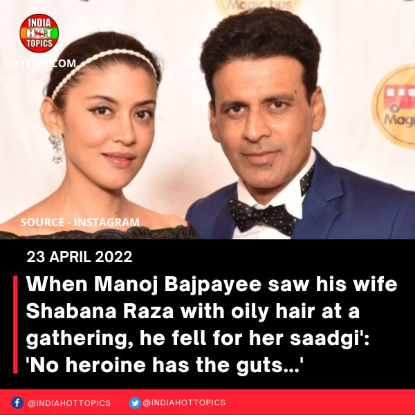 When Manoj Bajpayee saw his wife Shabana Raza with oily hair at a gathering, he fell for her saadgi’: ‘No heroine has the guts…’