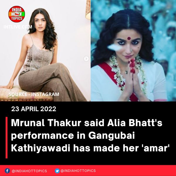 Mrunal Thakur said Alia Bhatt’s performance in Gangubai Kathiyawadi has made her ‘amar’