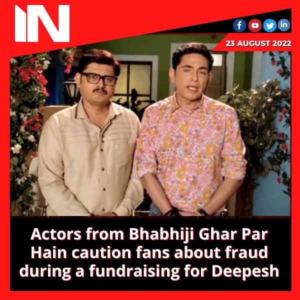 Actors from Bhabhiji Ghar Par Hain caution fans about fraud during a fundraising for Deepesh