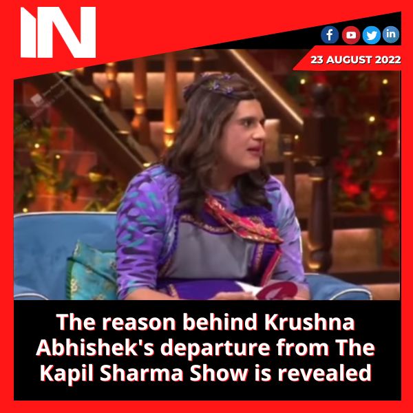 The reason behind Krushna Abhishek’s departure from The Kapil Sharma Show is revealed