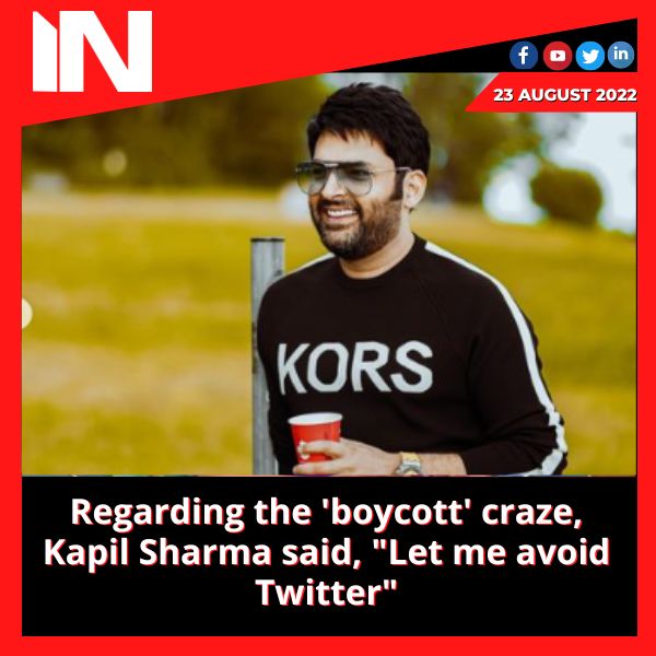 Regarding the ‘boycott’ craze, Kapil Sharma said, “Let me avoid Twitter”