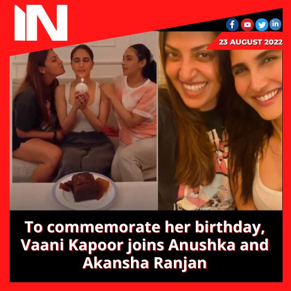 To commemorate her birthday, Vaani Kapoor joins Anushka and Akansha Ranjan