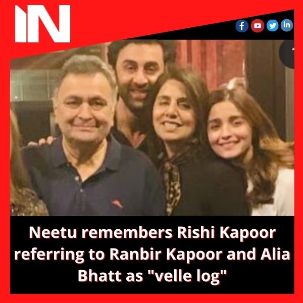 Neetu remembers Rishi Kapoor referring to Ranbir Kapoor and Alia Bhatt as “velle log”
