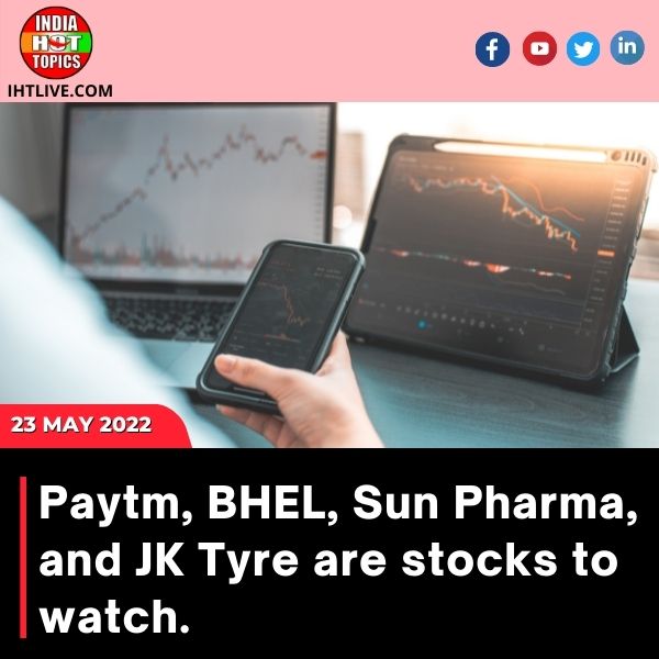 Paytm, BHEL, Sun Pharma, and JK Tyre are stocks to watch.