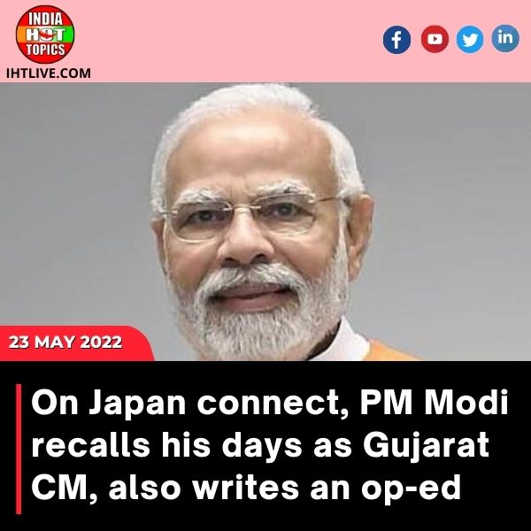 On Japan connect, PM Modi recalls his days as Gujarat CM, also writes an op-ed