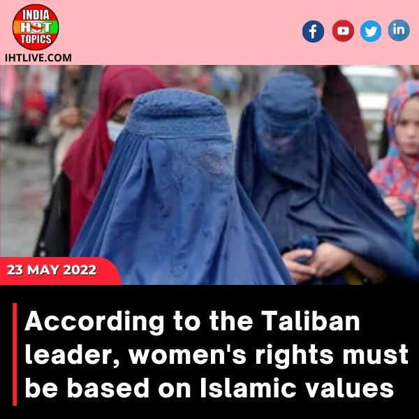 According to the Taliban leader, women’s rights must be based on Islamic values