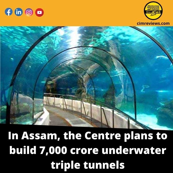 In Assam, the Centre plans to build 7,000 crore underwater triple tunnels