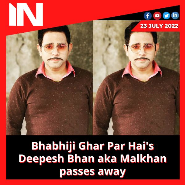 Bhabhiji Ghar Par Hai’s Deepesh Bhan aka Malkhan passes away