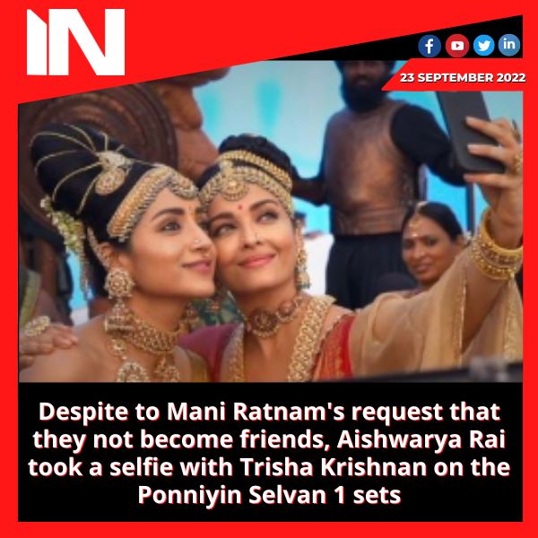 Despite to Mani Ratnam’s request that they not become friends, Aishwarya Rai took a selfie with Trisha Krishnan on the Ponniyin Selvan 1 sets