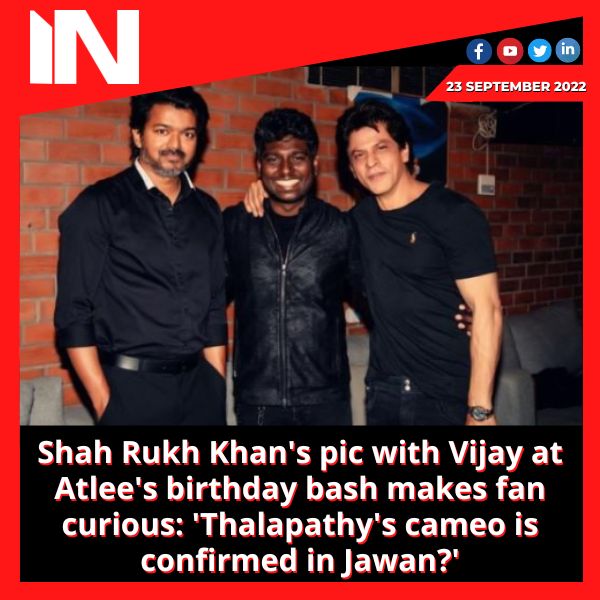 Shah Rukh Khan’s pic with Vijay at Atlee’s birthday bash makes fan curious: ‘Thalapathy’s cameo is confirmed in Jawan?’