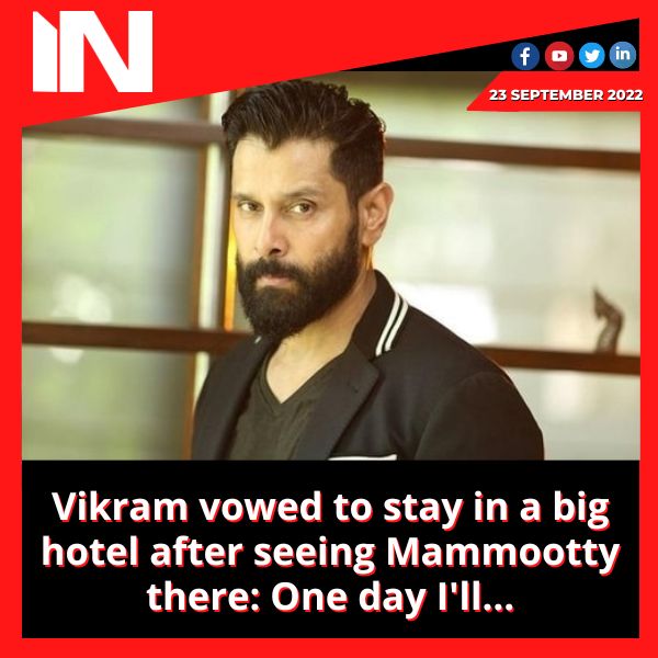 Vikram vowed to stay in a big hotel after seeing Mammootty there: One day I’ll…