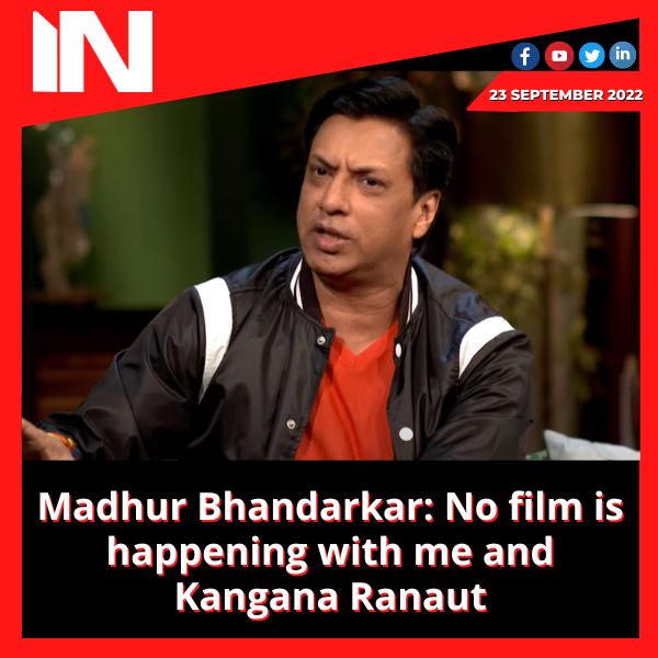 Madhur Bhandarkar: No film is happening with me and Kangana Ranaut