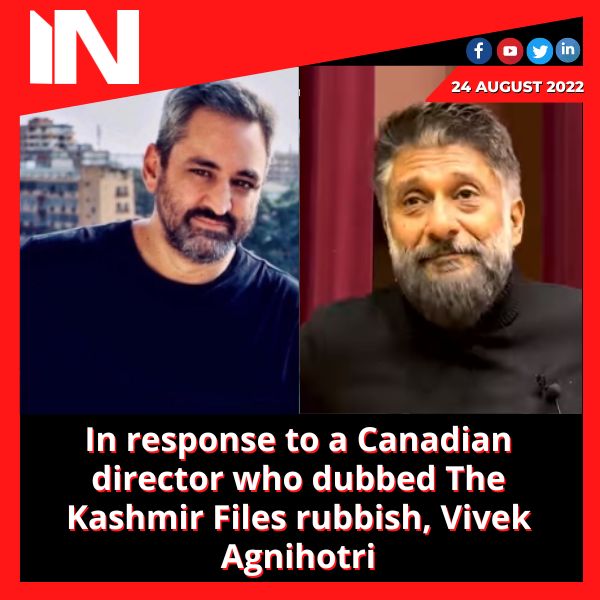 In response to a Canadian director who dubbed The Kashmir Files rubbish, Vivek Agnihotri
