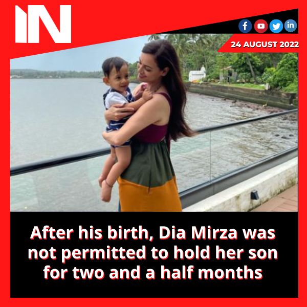 After his birth, Dia Mirza was not permitted to hold her son for two and a half months
