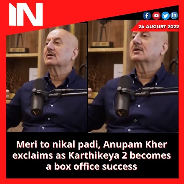 Meri to nikal padi, Anupam Kher exclaims as Karthikeya 2 becomes a box office success