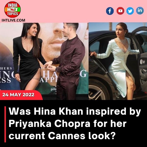 Was Hina Khan inspired by Priyanka Chopra for her current Cannes look?