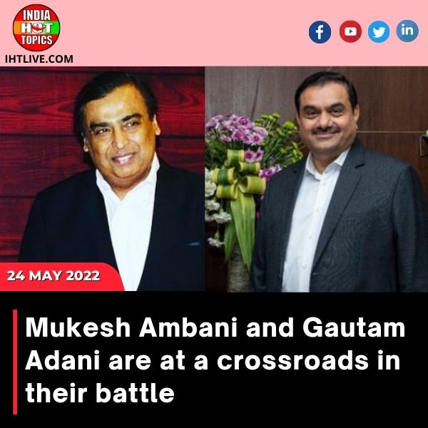 Mukesh Ambani and Gautam Adani are at a crossroads in their battle