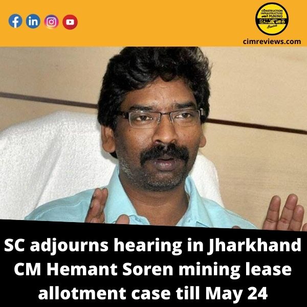 SC adjourns hearing in Jharkhand CM Hemant Soren mining lease allotment case till May 24