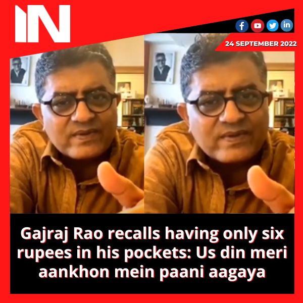 Gajraj Rao recalls having only six rupees in his pockets: Us din meri aankhon mein paani aagaya