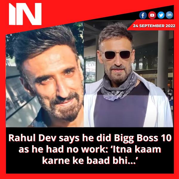 Rahul Dev says he did Bigg Boss 10 as he had no work: ‘Itna kaam karne ke baad bhi…’