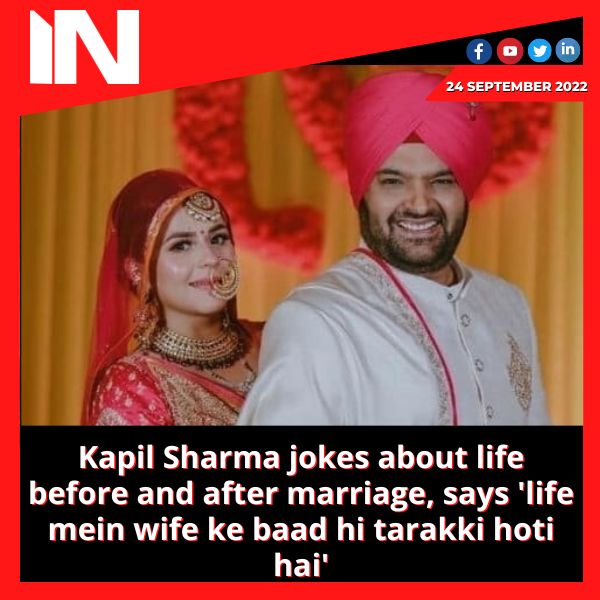 Kapil Sharma jokes about life before and after marriage, says ‘life mein wife ke baad hi tarakki hoti hai’