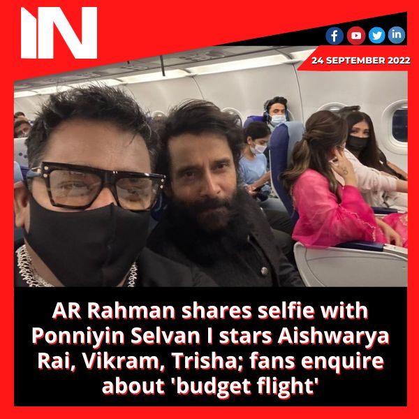 AR Rahman shares selfie with Ponniyin Selvan I stars Aishwarya Rai, Vikram, Trisha; fans enquire about ‘budget flight’