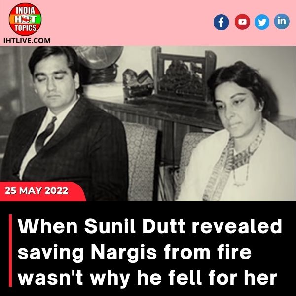 When Sunil Dutt revealed saving Nargis from fire wasn’t why he fell for her