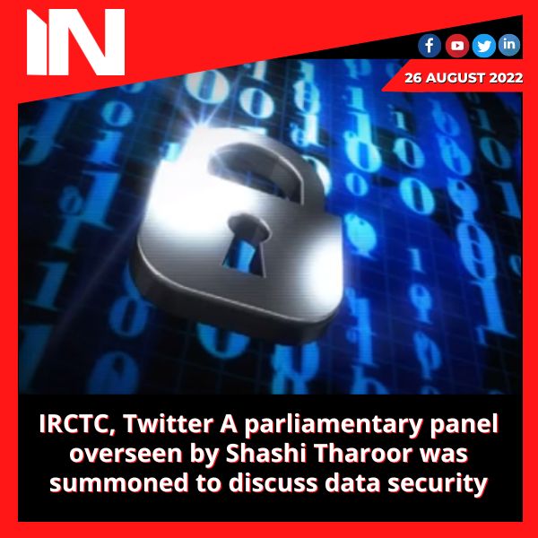 IRCTC, Twitter A parliamentary panel overseen by Shashi Tharoor was summoned to discuss data security