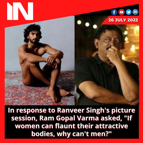 In response to Ranveer Singh’s picture session, Ram Gopal Varma asked, “If women can flaunt their attractive bodies, why can’t men?”