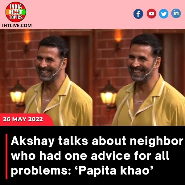 Akshay talks about neighbor who had one advice for all problems: ‘Papita khao’