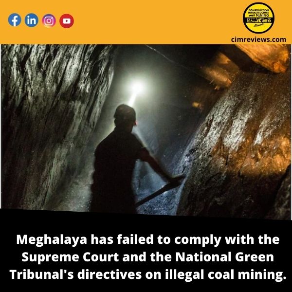 Meghalaya has failed to comply with the Supreme Court and the National Green Tribunal’s directives on illegal coal mining.