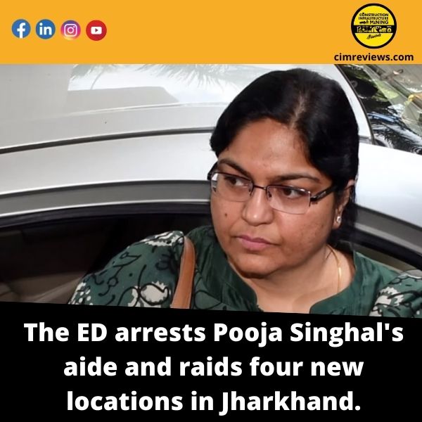 The ED arrests Pooja Singhal’s aide and raids four new locations in Jharkhand.