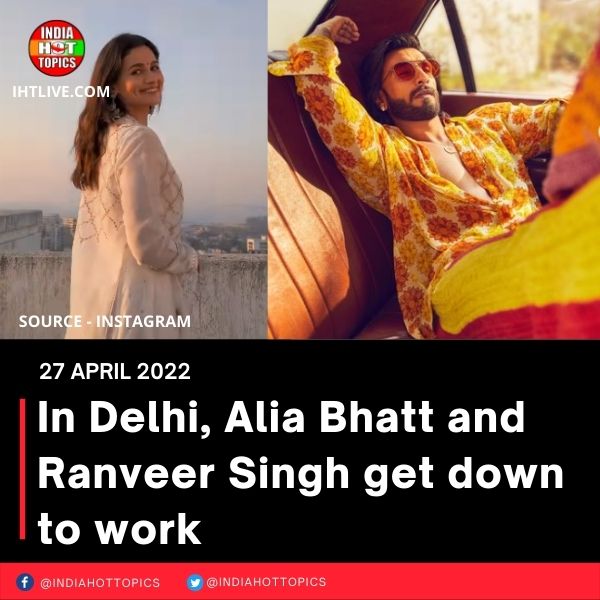 In Delhi, Alia Bhatt and Ranveer Singh get down to work