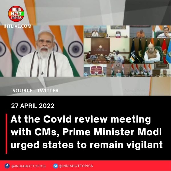 At the Covid review meeting with CMs, Prime Minister Modi urged states to remain vigilant