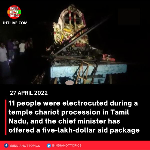 11 people were electrocuted during a temple chariot procession in Tamil Nadu, and the chief minister has offered a five-lakh-dollar aid package