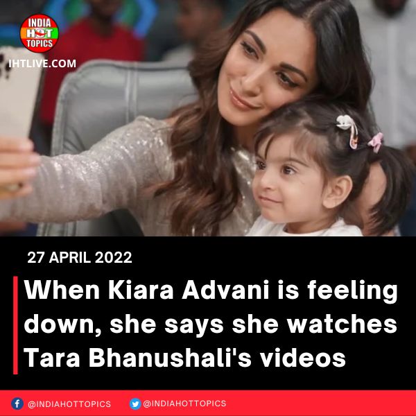 When Kiara Advani is feeling down, she says she watches Tara Bhanushali’s videos