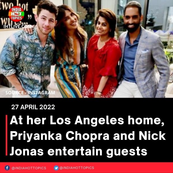 At her Los Angeles home, Priyanka Chopra and Nick Jonas entertain guests