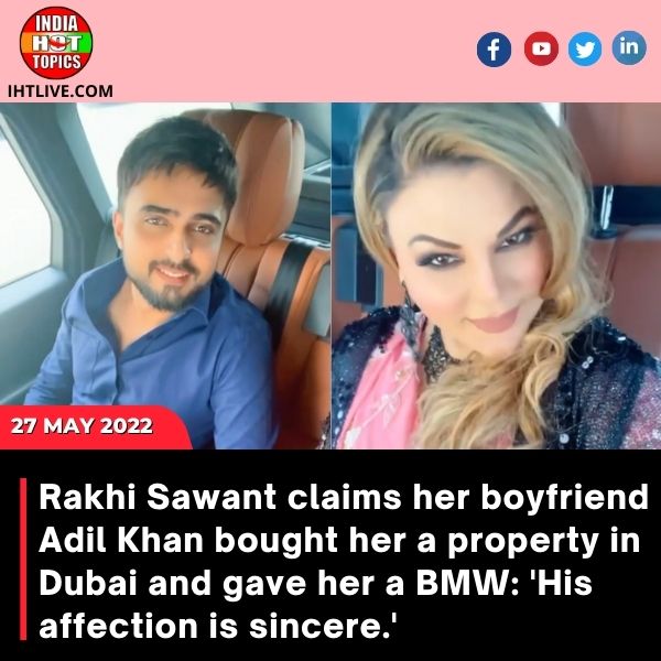 Rakhi Sawant claims her boyfriend Adil Khan bought her a property in Dubai and gave her a BMW: ‘His affection is sincere.’
